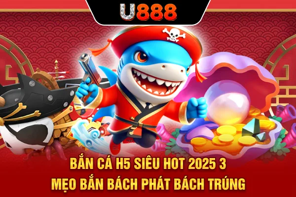 Bắn Cá H5 Siêu Hot 2025 - 3 Mẹo Bắn “Bách Phát Bách Trúng” 