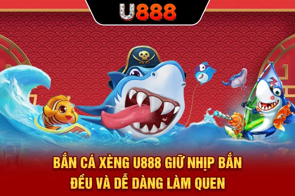 Bắn Cá Xèng U888 Giữ Nhịp Bắn Đều Và Dễ Dàng Làm Quen