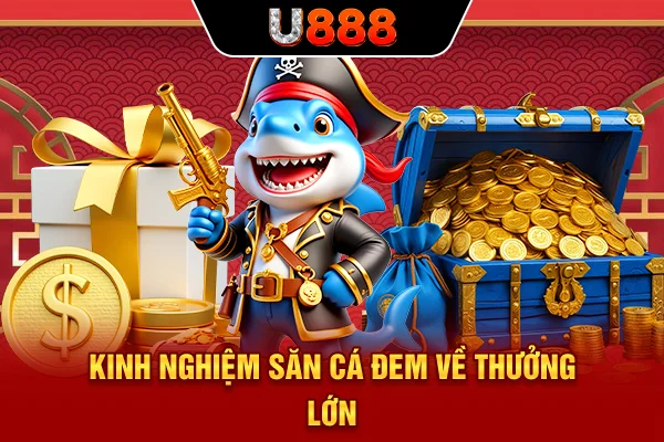 Kinh nghiệm săn cá đem về thưởng lớn