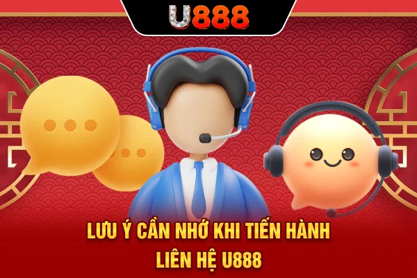 Lưu ý cần nhớ khi tiến hành liên hệ U888