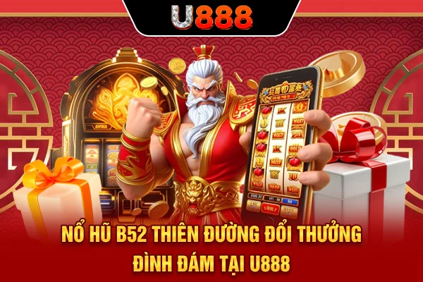 Nổ Hũ B52 - Thiên Đường Đổi Thưởng Đình Đám Tại U888