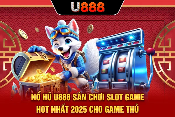 Nổ Hũ U888 - Sân Chơi Slot Hot Nhất 2025 Cho Game Thủ 