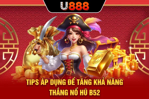 Tips áp dụng để tăng khả năng thắng nổ hũ B52
